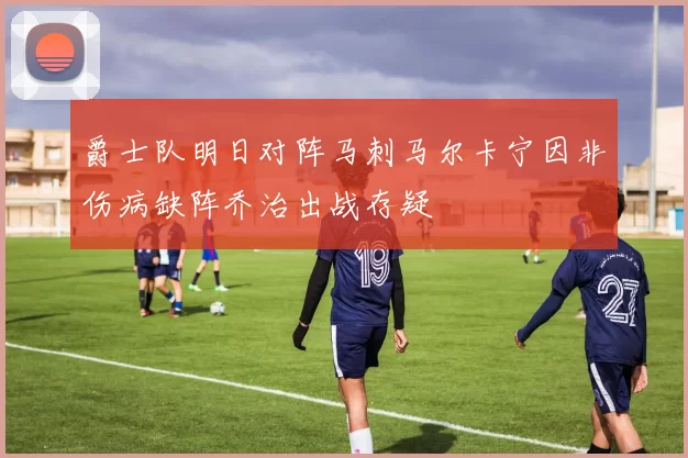 爵士队明日对阵马刺马尔卡宁因非伤病缺阵乔治出战存疑