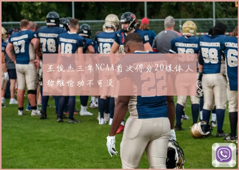 王俊杰三年NCAA首次得分20媒体人称维伦功不可没