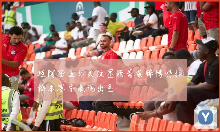 迈阿密国际关注墨西哥前锋博特拉梅本赛季表现出色