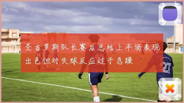 圣吉罗斯队长赛后总结上半场表现出色但对失球反应过于急躁