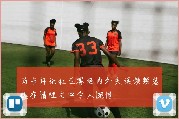 马卡评论杜兰赛场内外失误频频落选在情理之中令人惋惜